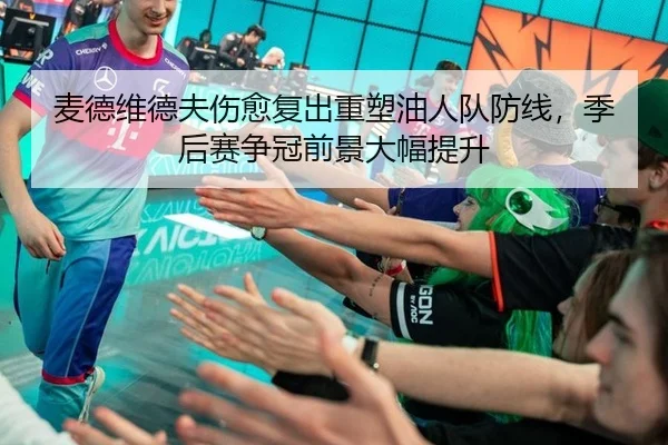 麦德维德夫伤愈复出重塑油人队防线，季后赛争冠前景大幅提升