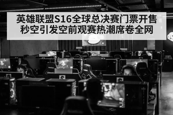 英雄联盟S16全球总决赛门票开售秒空引发空前观赛热潮席卷全网