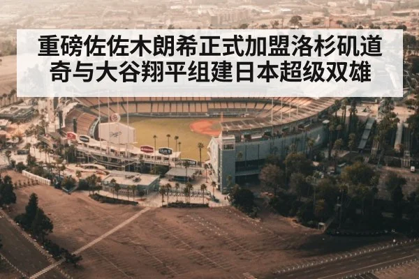 重磅佐佐木朗希正式加盟洛杉矶道奇与大谷翔平组建日本超级双雄