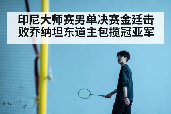 印尼大师赛男单决赛金廷击败乔纳坦东道主包揽冠亚军