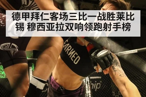 德甲拜仁客场三比一战胜莱比锡 穆西亚拉双响领跑射手榜