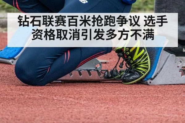 钻石联赛百米抢跑争议 选手资格取消引发多方不满