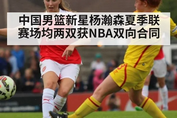 中国男篮新星杨瀚森夏季联赛场均两双获NBA双向合同